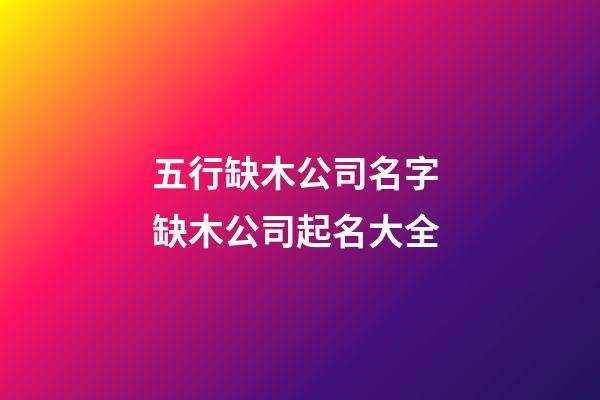 五行缺木公司名字 缺木公司起名大全-第1張-公司起名-玄機派